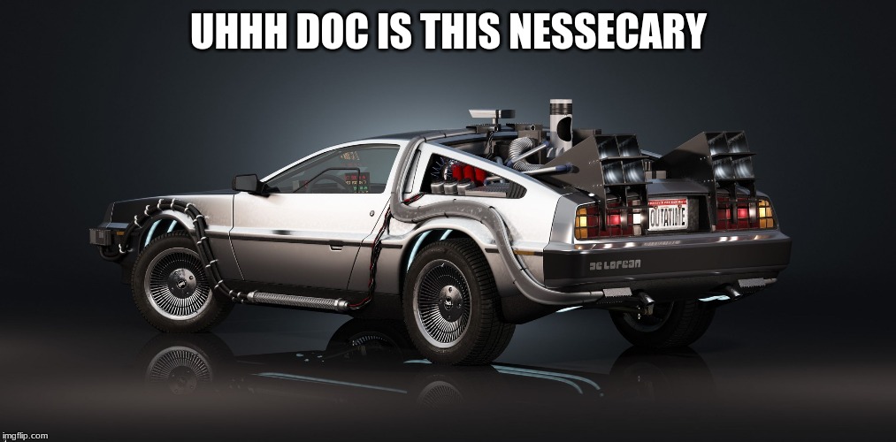 DeLorean | UHHH DOC IS THIS NESSECARY | image tagged in delorean | made w/ Imgflip meme maker