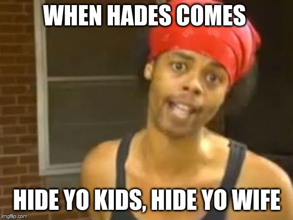 Hide Yo Kids Hide Yo Wife Meme | WHEN HADES COMES; HIDE YO KIDS, HIDE YO WIFE | image tagged in memes,hide yo kids hide yo wife | made w/ Imgflip meme maker
