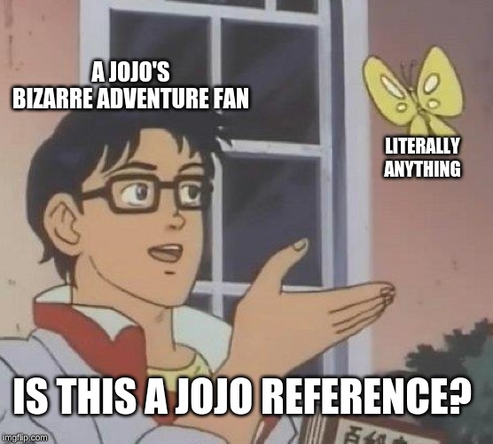 Is This A Pigeon Meme | A JOJO'S BIZARRE ADVENTURE FAN LITERALLY ANYTHING IS THIS A JOJO REFERENCE? | image tagged in memes,is this a pigeon | made w/ Imgflip meme maker