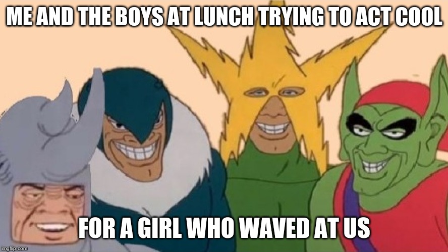 ME AND THE BOYS AT LUNCH TRYING TO ACT COOL; FOR A GIRL WHO WAVED AT US | image tagged in philosoraptor | made w/ Imgflip meme maker