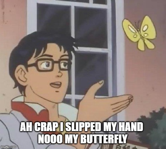 Is This A Pigeon | AH CRAP I SLIPPED MY HAND 
NOOO MY BUTTERFLY | image tagged in memes,is this a pigeon | made w/ Imgflip meme maker