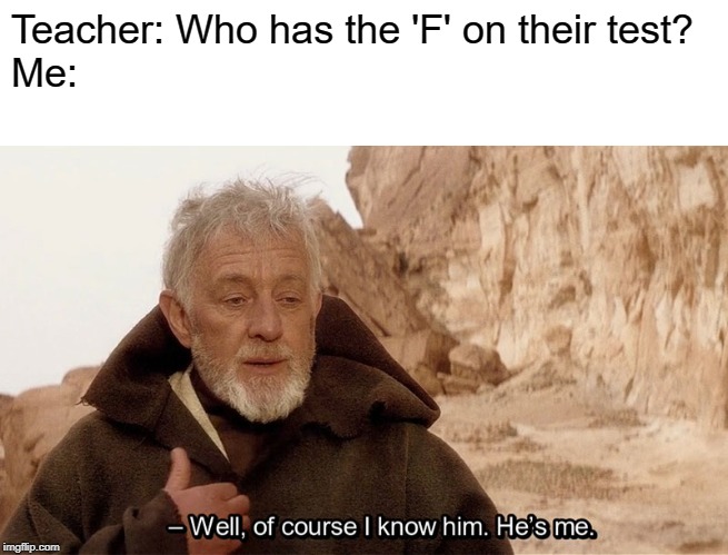 Teacher: Who has the 'F' on their test?
Me: | image tagged in blank white template,obi wan of course i know him hes me | made w/ Imgflip meme maker