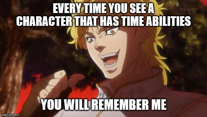 But it was me Dio | EVERY TIME YOU SEE A CHARACTER THAT HAS TIME ABILITIES YOU WILL REMEMBER ME | image tagged in but it was me dio | made w/ Imgflip meme maker