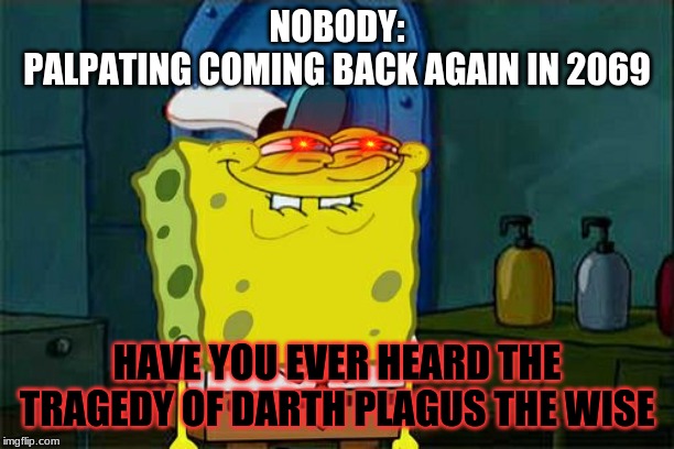 Don't You Squidward | NOBODY:
PALPATING COMING BACK AGAIN IN 2069; HAVE YOU EVER HEARD THE TRAGEDY OF DARTH PLAGUS THE WISE | image tagged in memes,dont you squidward | made w/ Imgflip meme maker