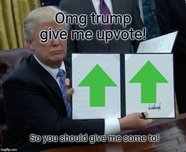 Trump Bill Signing Meme | Omg trump give me upvote! So you should give me some to! | image tagged in memes,trump bill signing | made w/ Imgflip meme maker