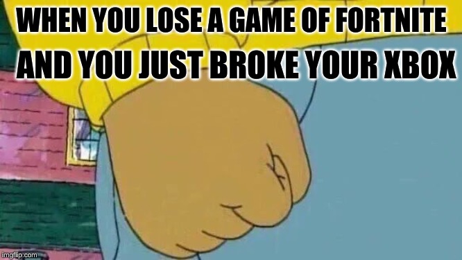 Arthur Fist | WHEN YOU LOSE A GAME OF FORTNITE; AND YOU JUST BROKE YOUR XBOX | image tagged in memes,arthur fist | made w/ Imgflip meme maker