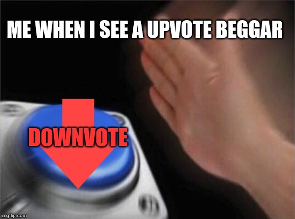 Downvote time. |  ME WHEN I SEE A UPVOTE BEGGAR; DOWNVOTE | image tagged in memes,blank nut button,downvote | made w/ Imgflip meme maker