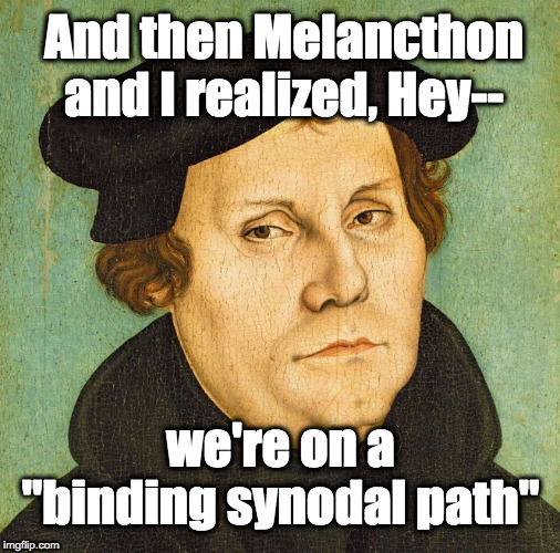 Fake German Bishops | And then Melancthon and I realized, Hey--; we're on a "binding synodal path" | image tagged in catholic,synods | made w/ Imgflip meme maker