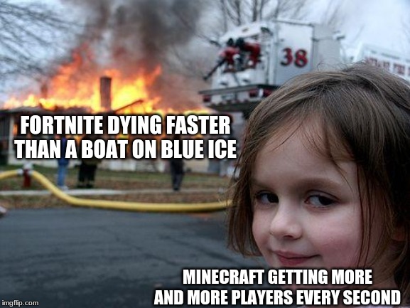 Disaster Girl Meme | FORTNITE DYING FASTER THAN A BOAT ON BLUE ICE MINECRAFT GETTING MORE AND MORE PLAYERS EVERY SECOND | image tagged in memes,disaster girl | made w/ Imgflip meme maker