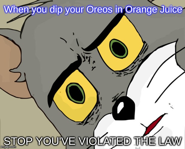 YOU BETTER STOP! | When you dip your Oreos in Orange Juice; STOP YOU'VE VIOLATED THE LAW | image tagged in memes,unsettled tom | made w/ Imgflip meme maker