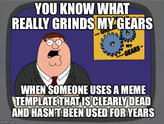 This meme used to be the best template... | YOU KNOW WHAT REALLY GRINDS MY GEARS; WHEN SOMEONE USES A MEME TEMPLATE THAT IS CLEARLY DEAD AND HASN’T BEEN USED FOR YEARS | image tagged in memes,peter griffin news,isaac_laugh,lol | made w/ Imgflip meme maker