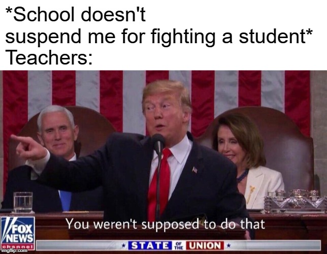*School doesn't suspend me for fighting a student*
Teachers: | image tagged in blank white template,you werent supposed to do that | made w/ Imgflip meme maker