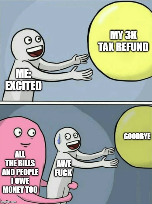 Running Away Balloon Meme | MY 3K TAX REFUND; ME: 
EXCITED; GOODBYE; ALL THE BILLS AND PEOPLE I OWE MONEY TOO; AWE 
FUCK | image tagged in memes,running away balloon | made w/ Imgflip meme maker