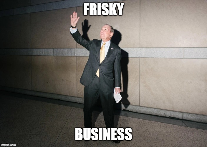 BLOOMBERG 2020 | FRISKY; BUSINESS | image tagged in bloomberg,election,2020,stop and frisk,business,the dems | made w/ Imgflip meme maker