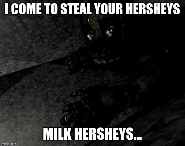 Springtrap | I COME TO STEAL YOUR HERSHEYS; MILK HERSHEYS... | image tagged in springtrap | made w/ Imgflip meme maker