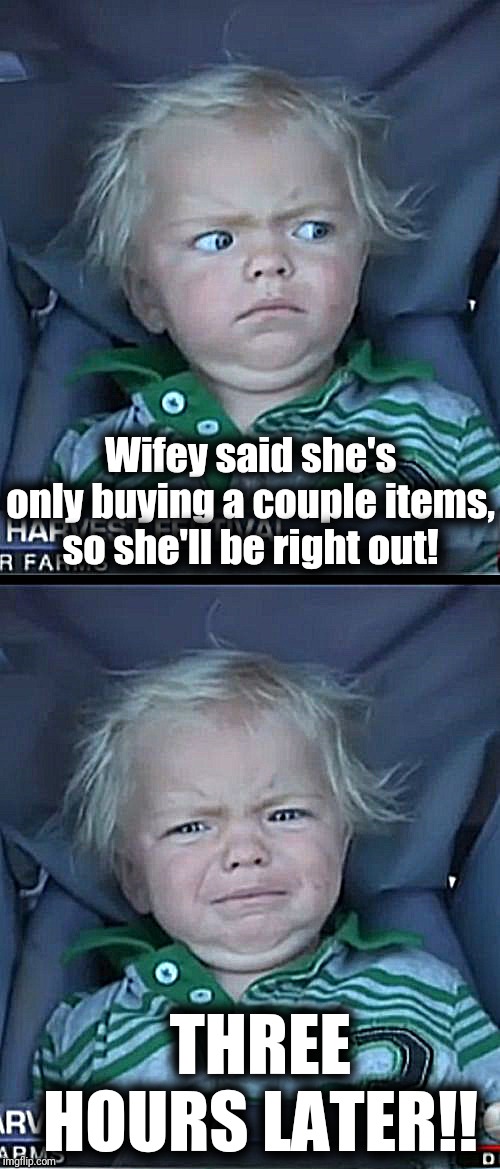 Grrrr! |  Wifey said she's only buying a couple items, so she'll be right out! THREE HOURS LATER!! | image tagged in memes,baby cry | made w/ Imgflip meme maker