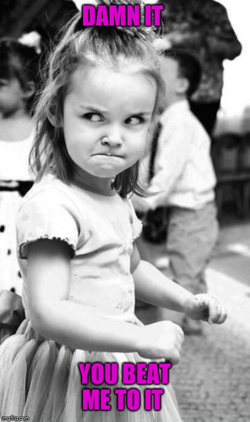 Angry Toddler Meme | DAMN IT YOU BEAT ME TO IT | image tagged in memes,angry toddler | made w/ Imgflip meme maker