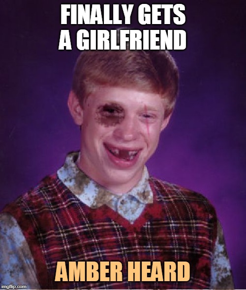 It's the hot ones you have to watch out for | FINALLY GETS A GIRLFRIEND; AMBER HEARD | image tagged in beat-up bad luck brian,memes,bad luck brian,amber heard,relationships,metoo | made w/ Imgflip meme maker
