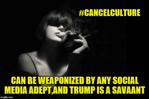 #CANCELCULTURE CAN BE WEAPONIZED BY ANY SOCIAL MEDIA ADEPT,AND TRUMP IS A SAVAANT | made w/ Imgflip meme maker