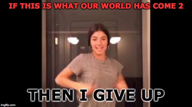 IF THIS IS WHAT OUR WORLD HAS COME 2; THEN I GIVE UP | made w/ Imgflip meme maker