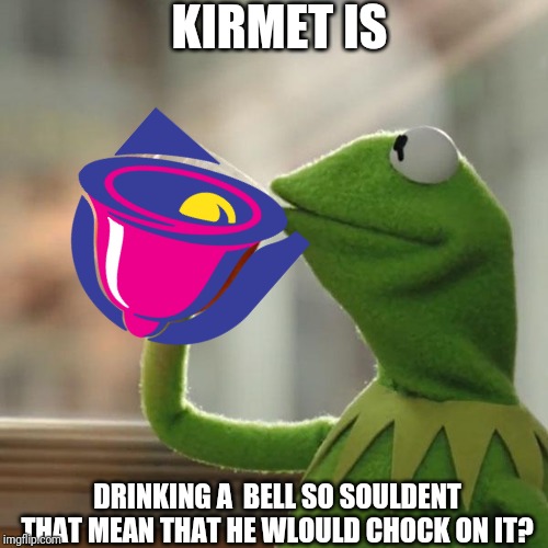 But That's None Of My Business Meme | KIRMET IS; DRINKING A  BELL SO SOULDENT THAT MEAN THAT HE WLOULD CHOCK ON IT? | image tagged in memes,but thats none of my business,kermit the frog,taco bell | made w/ Imgflip meme maker