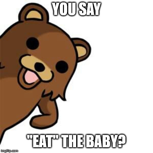 Pedo Bear Creepin In | YOU SAY "EAT" THE BABY? | image tagged in pedo bear creepin in | made w/ Imgflip meme maker