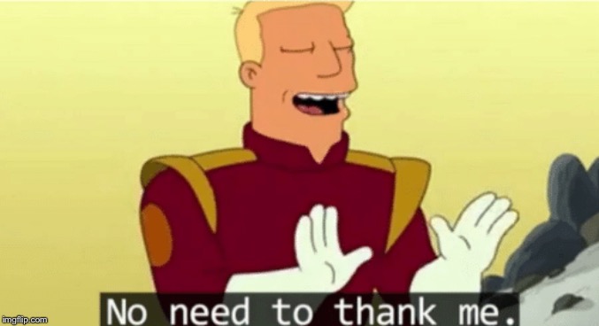 No need to thank me | image tagged in no need to thank me | made w/ Imgflip meme maker