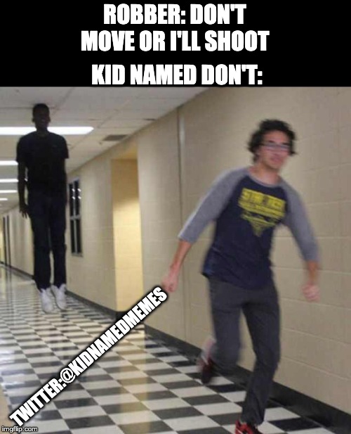 floating boy chasing running boy | ROBBER: DON'T MOVE OR I'LL SHOOT; KID NAMED DON'T:; TWITTER:@KIDNAMEDMEMES | image tagged in floating boy chasing running boy | made w/ Imgflip meme maker