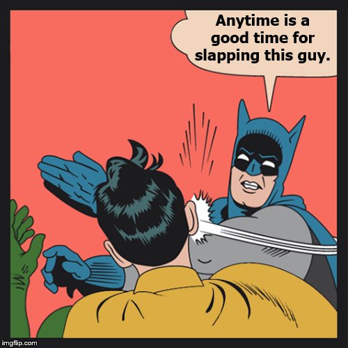 Anytime is a good time for slapping this guy. | made w/ Imgflip meme maker