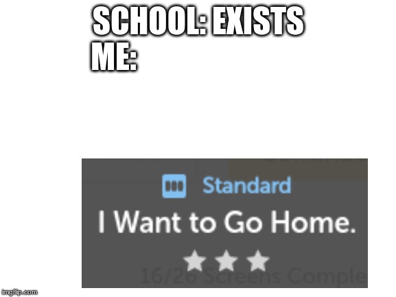 Blank White Template | SCHOOL: EXISTS
ME: | image tagged in blank white template | made w/ Imgflip meme maker