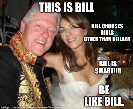 bill with other girl | THIS IS BILL; BILL CHOOSES GIRLS OTHER THAN HILLARY; BILL IS SMART!!!! BE LIKE BILL. | image tagged in hillary sucks | made w/ Imgflip meme maker