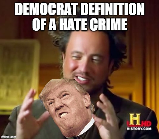 Ancient Aliens Meme | DEMOCRAT DEFINITION OF A HATE CRIME | image tagged in memes,ancient aliens | made w/ Imgflip meme maker