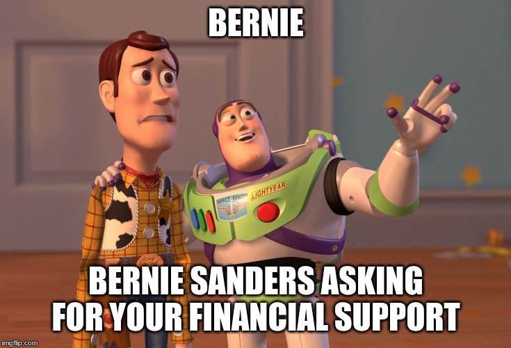 X, X Everywhere | BERNIE; BERNIE SANDERS ASKING FOR YOUR FINANCIAL SUPPORT | image tagged in memes,x x everywhere | made w/ Imgflip meme maker