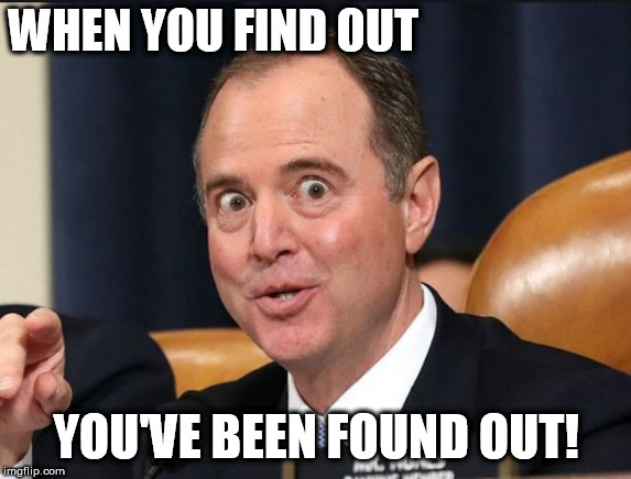 adam schiff,    OH   SCHIFF! | WHEN YOU FIND OUT; YOU'VE BEEN FOUND OUT! | image tagged in adam schiff | made w/ Imgflip meme maker
