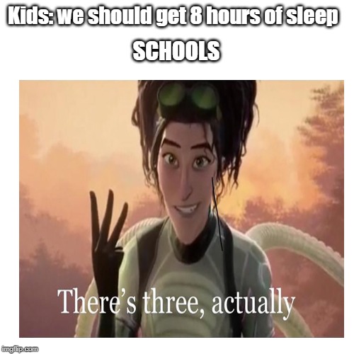 at least for me | Kids: we should get 8 hours of sleep; SCHOOLS | image tagged in dank memes,what do we want 3 | made w/ Imgflip meme maker