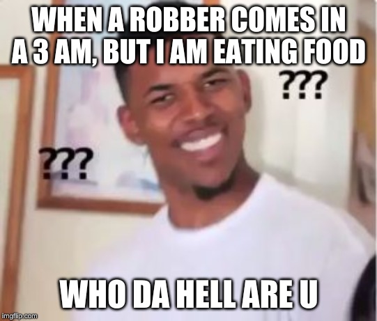 Nick Young | WHEN A ROBBER COMES IN A 3 AM, BUT I AM EATING FOOD; WHO DA HELL ARE U | image tagged in nick young | made w/ Imgflip meme maker