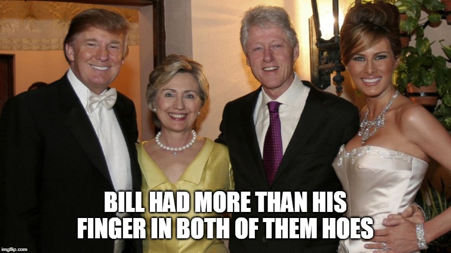 BILL HAD MORE THAN HIS FINGER IN BOTH OF THEM HOES | made w/ Imgflip meme maker