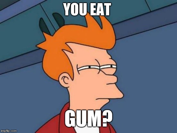 Futurama Fry Meme | YOU EAT GUM? | image tagged in memes,futurama fry | made w/ Imgflip meme maker