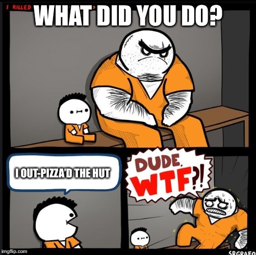 Srgrafo dude wtf | WHAT DID YOU DO? I OUT-PIZZA’D THE HUT | image tagged in srgrafo dude wtf | made w/ Imgflip meme maker