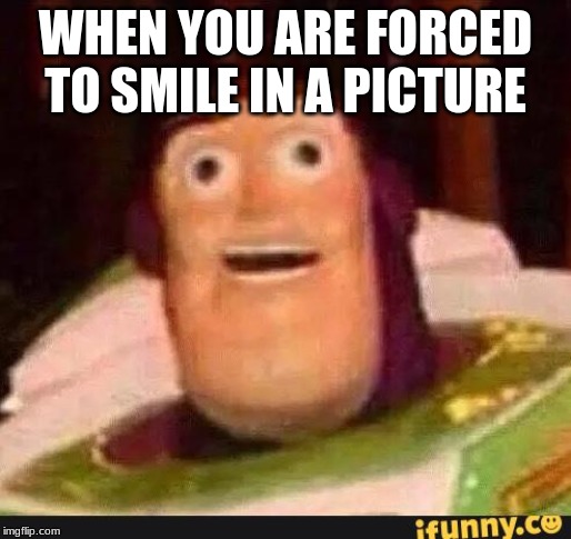 Funny Buzz Lightyear |  WHEN YOU ARE FORCED TO SMILE IN A PICTURE | image tagged in funny buzz lightyear | made w/ Imgflip meme maker