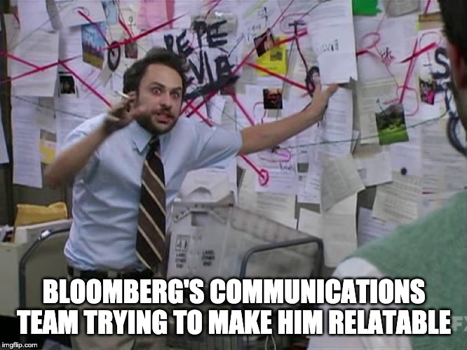 Charlie Conspiracy (Always Sunny in Philidelphia) | BLOOMBERG'S COMMUNICATIONS TEAM TRYING TO MAKE HIM RELATABLE | image tagged in charlie conspiracy always sunny in philidelphia | made w/ Imgflip meme maker