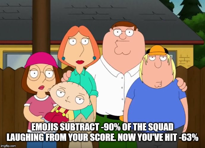 damn bro | EMOJIS SUBTRACT -90% OF THE SQUAD LAUGHING FROM YOUR SCORE. NOW YOU'VE HIT -63% | image tagged in damn bro | made w/ Imgflip meme maker