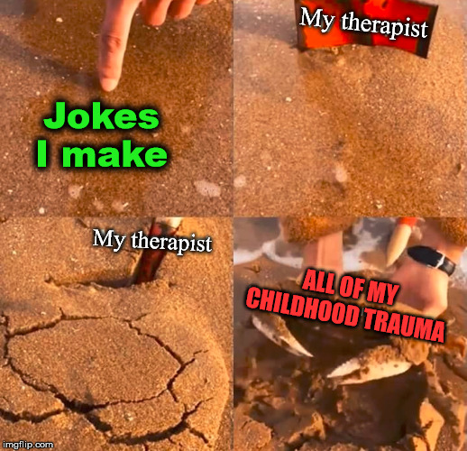 My therapist; Jokes I make; My therapist; ALL OF MY CHILDHOOD TRAUMA | made w/ Imgflip meme maker