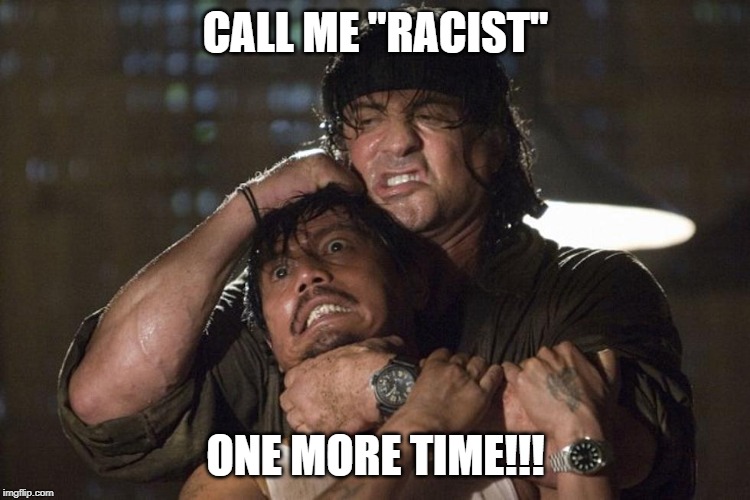 Racist | CALL ME "RACIST"; ONE MORE TIME!!! | image tagged in racist,racism,no racism,rambo,rage | made w/ Imgflip meme maker