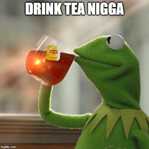 But That's None Of My Business Meme | DRINK TEA NIGGA | image tagged in memes,but thats none of my business,kermit the frog | made w/ Imgflip meme maker