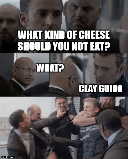 Captain america elevator | WHAT KIND OF CHEESE SHOULD YOU NOT EAT? WHAT?                                                                                                                       CLAY GUIDA | image tagged in captain america elevator | made w/ Imgflip meme maker