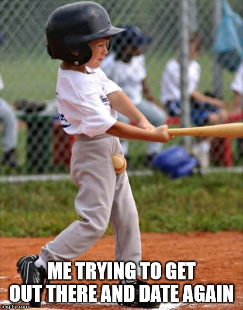 It's rough out there... | ME TRYING TO GET OUT THERE AND DATE AGAIN | image tagged in baseball,ball busting,dating sucks | made w/ Imgflip meme maker