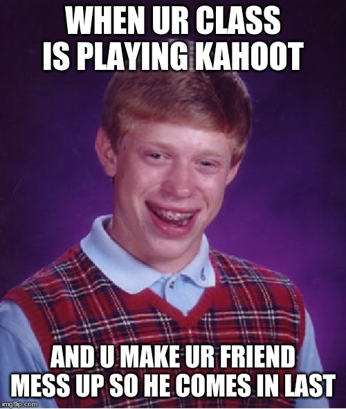 Bad Luck Brian | WHEN UR CLASS IS PLAYING KAHOOT; AND U MAKE UR FRIEND MESS UP SO HE COMES IN LAST | image tagged in memes,bad luck brian | made w/ Imgflip meme maker