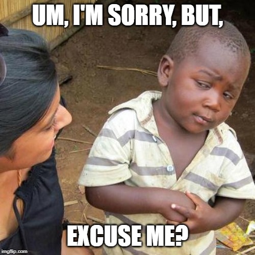Third World Skeptical Kid Meme | UM, I'M SORRY, BUT, EXCUSE ME? | image tagged in memes,third world skeptical kid | made w/ Imgflip meme maker