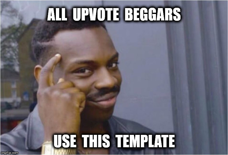 ALL  UPVOTE  BEGGARS USE  THIS  TEMPLATE | made w/ Imgflip meme maker